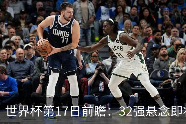 世界杯第17日前瞻：32强悬念即将全部揭晓 39岁超巨争创神迹