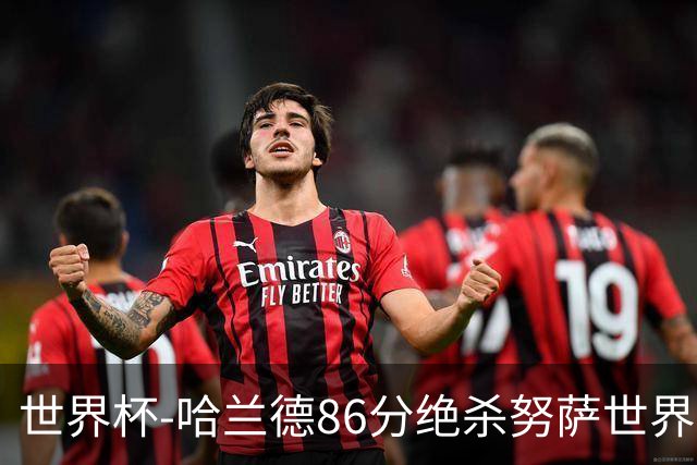 世界杯-哈兰德86分绝杀努萨世界波 挪威2-1科特迪瓦