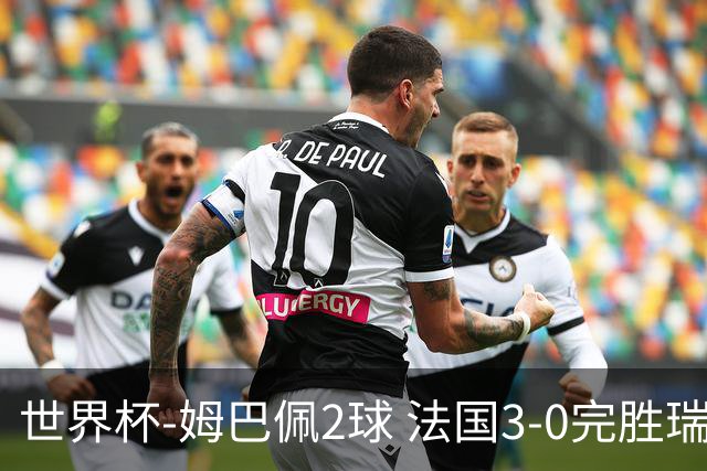 世界杯-姆巴佩2球 法国3-0完胜瑞典将战巴拉圭