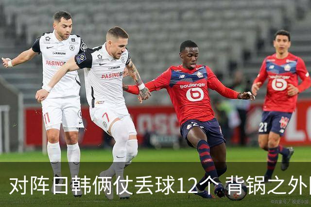 对阵日韩俩仗丢球12个 背锅之外国安门将没责任？