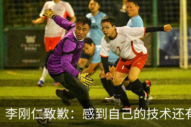 李刚仁致歉：感到自己的技术还有所欠缺 祈祷接下来两三天有好运