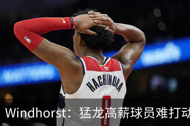Windhorst：猛龙高薪球员难打动快船 但他们有4个首轮签可作筹码
